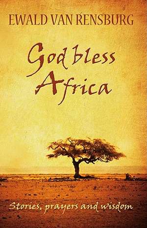 God Bless Africa: Stories, Prayers and Wisdom de Ewald Van Rensburg