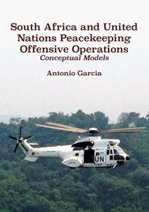 South Africa and United Nations Peacekeeping Offensive Operations de Antonio Garcia