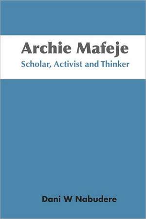 Archie Mafeje. Scholar, Activist and Thinker de Dani W. Nabudere