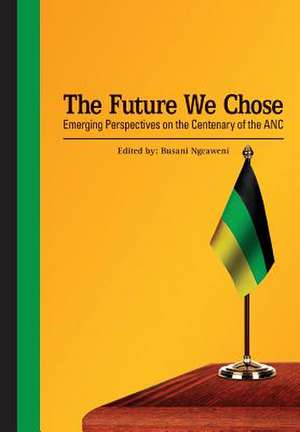 The Future We Chose. Emerging Perspectives on the Centenary of the ANC de Busani Ngcaweni