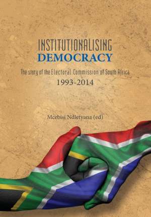 Institutionalising Democracy. the Story of the Electoral Commission of South Africa: 1993-2014 de Mcebisi Ndletyana