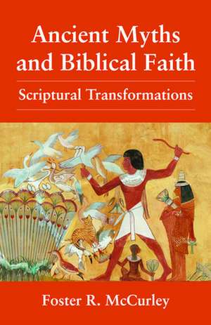 Ancient Myths and Biblical Fai: Scriptural Transformations de Foster R. McCurley