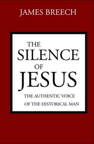 The Silence of Jesus: The Authentic Voice of the Historical Man de James Breech