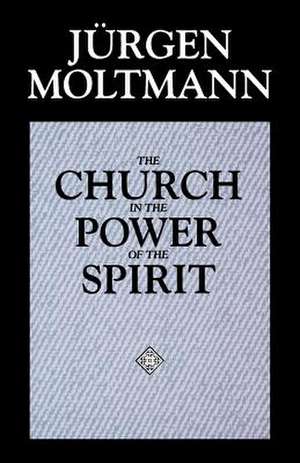 The Church in the Power of the Spirit: A Contribution to Messianic Ecclesiology de Jurgen Moltmann