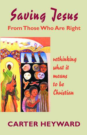 Saving Jesus from Those Who Are Right: The Apostle's Life, Letters, and Thought de Carter Heyward