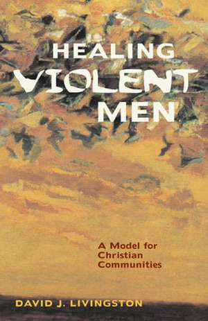 Healing Violent Men: A Model for Christian Communities de Livingstone