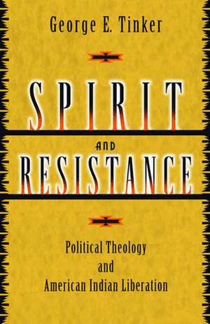 Spirit and Resistance: Political Theology and American Indian Liberation de George E. Tinker