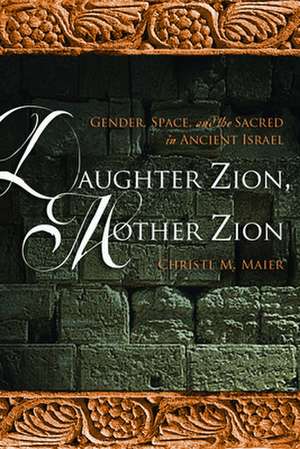 Daughter Zion, Mother Zion: Gender, Space, and the Sacred in Ancient Israel de Christl M. Maier