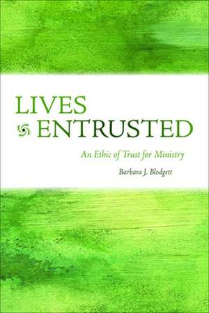 Lives Entrusted: An Ethic of Trust for Ministry de Barbara J. Blodgett