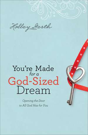 You`re Made for a God–Sized Dream – Opening the Door to All God Has for You de Holley Gerth