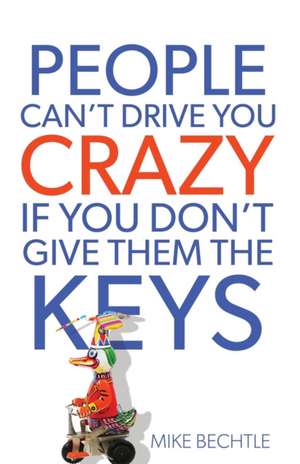 People Can`t Drive You Crazy If You Don`t Give Them the Keys de Dr. Mike Bechtle