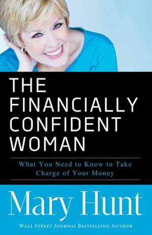 The Financially Confident Woman – What You Need to Know to Take Charge of Your Money de Mary Hunt