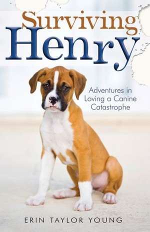 Surviving Henry – Adventures in Loving a Canine Catastrophe de Erin Taylor Young