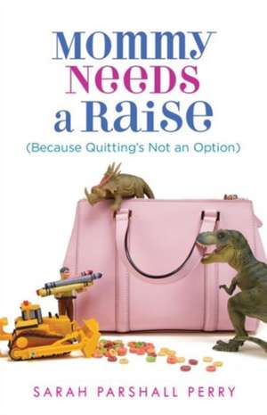 Mommy Needs a Raise (Because Quitting's Not an Option) de Sarah Parshall Perry