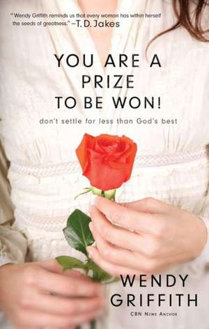 You Are a Prize to be Won! – Don`t Settle for Less Than God`s Best de Wendy Griffith