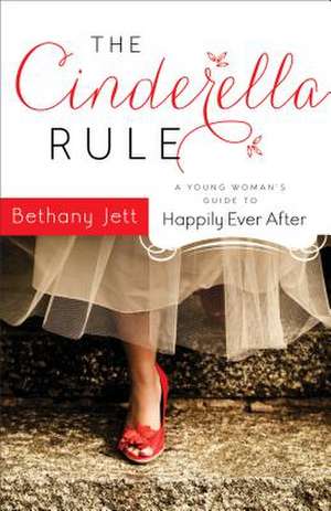 The Cinderella Rule: A Young Woman's Guide to Happily Ever After de Bethany Jett