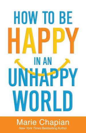 How to Be Happy in an Unhappy World: How to Survive the Coming Years of Change de Marie Chapian