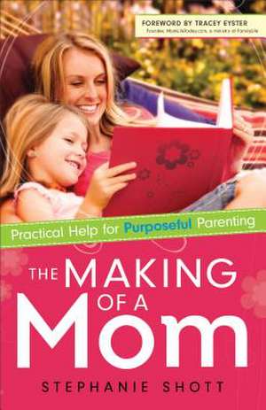 The Making of a Mom: Practical Help for Purposeful Parenting de Stephanie Shott