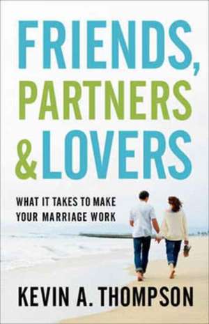 Friends, Partners, and Lovers – What It Takes to Make Your Marriage Work de Kevin A. Thompson