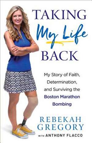 Taking My Life Back – My Story of Faith, Determination, and Surviving the Boston Marathon Bombing de Rebekah Gregory