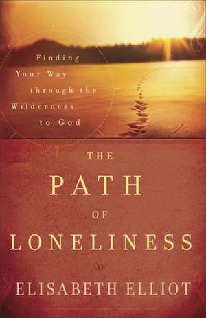 The Path of Loneliness – Finding Your Way Through the Wilderness to God de Elisabeth Elliot