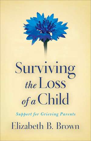 Surviving the Loss of a Child – Support for Grieving Parents de Elizabeth B. Brown