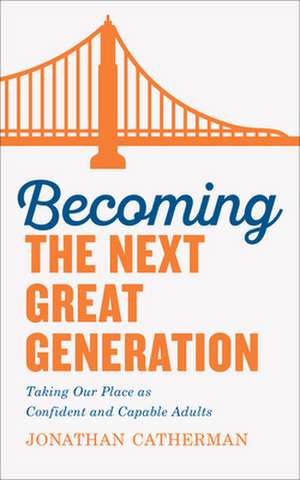 Becoming the Next Great Generation – Taking Our Place as Confident and Capable Adults de Jonathan Catherman