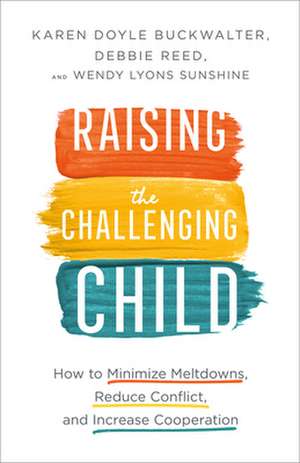 Raising the Challenging Child – How to Minimize Meltdowns, Reduce Conflict, and Increase Cooperation de Karen Doyle Buckwalter