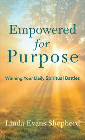 Empowered for Purpose – Winning Your Daily Spiritual Battles de Linda Evans Shepherd