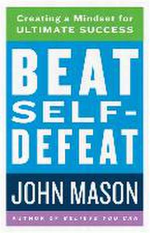 Beat Self–Defeat – Creating a Mindset for Ultimate Success de John Mason