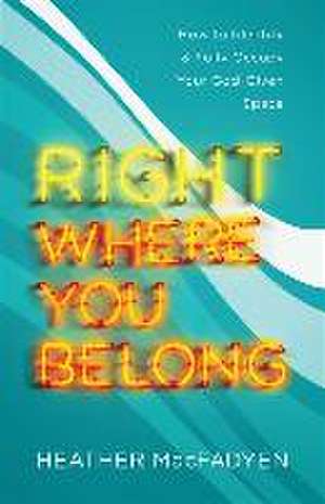 Right Where You Belong – How to Identify and Fully Occupy Your God–Given Space de Heather Macfadyen