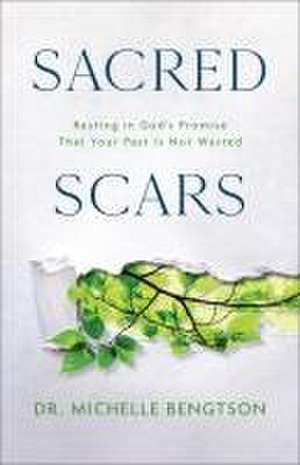 Sacred Scars – Resting in God`s Promise That Your Past Is Not Wasted de Dr. Michelle Bengtson