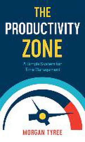 The Productivity Zone – A Simple System for Time Management de Morgan Tyree