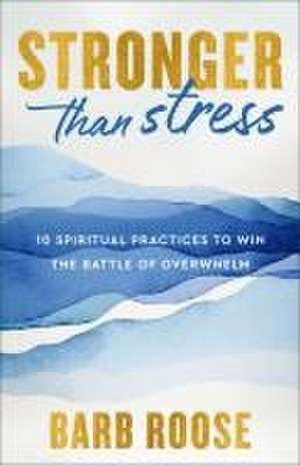 Stronger than Stress – 10 Spiritual Practices to Win the Battle of Overwhelm de Barb Roose