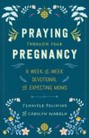 Praying Through Your Pregnancy – A Week–by–Week Devotional for Expecting Moms de Jennifer Polimino