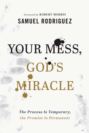 Your Mess, God`s Miracle – The Process Is Temporary, the Promise Is Permanent de Samuel Rodriguez