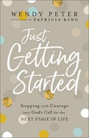 Just Getting Started – Stepping with Courage into God`s Call for the Next Stage of Life de Wendy Peter