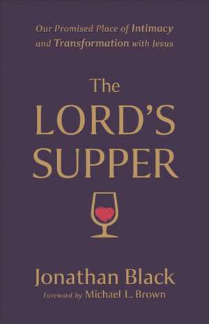 The Lord`s Supper – Our Promised Place of Intimacy and Transformation with Jesus de Jonathan Black