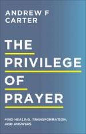 The Privilege of Prayer – Find Healing, Transformation, and Answers de Andrew F Carter