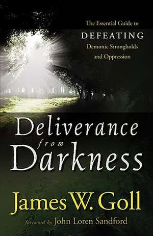 Deliverance from Darkness – The Essential Guide to Defeating Demonic Strongholds and Oppression de James W. Goll