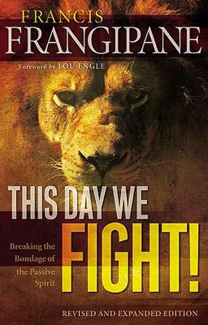 This Day We Fight! – Breaking the Bondage of a Passive Spirit de Francis Frangipane