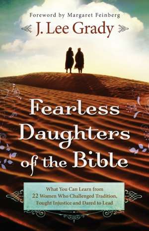 Fearless Daughters of the Bible – What You Can Learn from 22 Women Who Challenged Tradition, Fought Injustice and Dared to Lead de J. Lee Grady