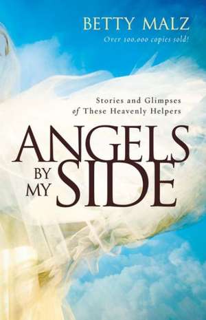 Angels by My Side – Stories and Glimpses of These Heavenly Helpers de Betty Malz