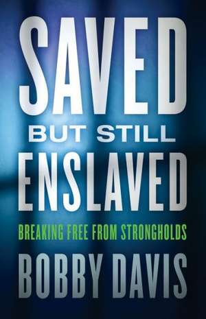 Saved But Still Enslaved: Breaking Free from Strongholds de Bobby Davis