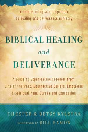 Biblical Healing and Deliverance – A Guide to Experiencing Freedom from Sins of the Past, Destructive Beliefs, Emotional and Spiritual Pain, de Chester Kylstra