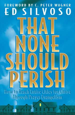 That None Should Perish – How to Reach Entire Cities for Christ Through Prayer Evangelism de Ed Silvoso