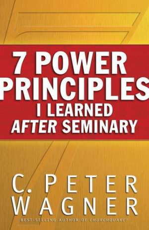 7 Power Principles I Learned After Seminary: Discover How to Escape Your Prison of Pain and Unlock a Life of Freedom de PH.D. Wagner, C Peter