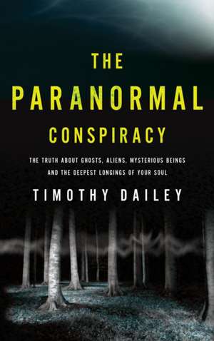 anormal Conspiracy, The The Truth about Ghosts, Al iens and Mysterious Beings de Par Dailey