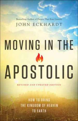 Moving in the Apostolic – How to Bring the Kingdom of Heaven to Earth de John Eckhardt