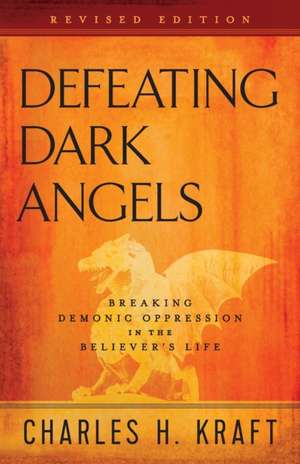 Defeating Dark Angels – Breaking Demonic Oppression in the Believer`s Life de Charles H. Kraft